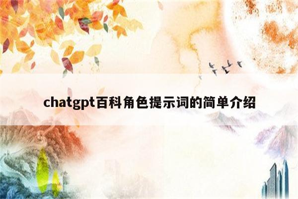 chatgpt百科角色提示词的简单介绍