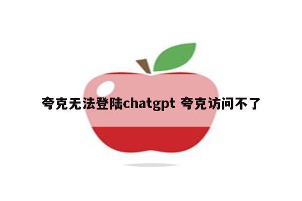 夸克无法登陆chatgpt 夸克访问不了