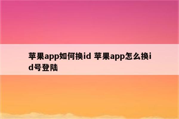 苹果app如何换id 苹果app怎么换id号登陆
