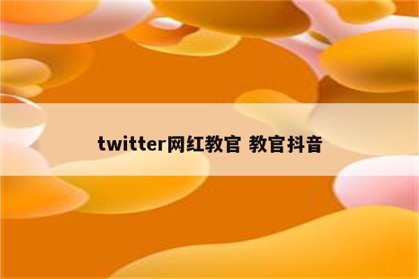 twitter网红教官 教官抖音