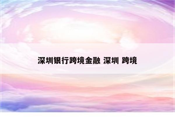 深圳银行跨境金融 深圳 跨境