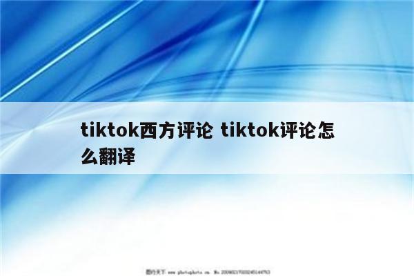 tiktok西方评论 tiktok评论怎么翻译