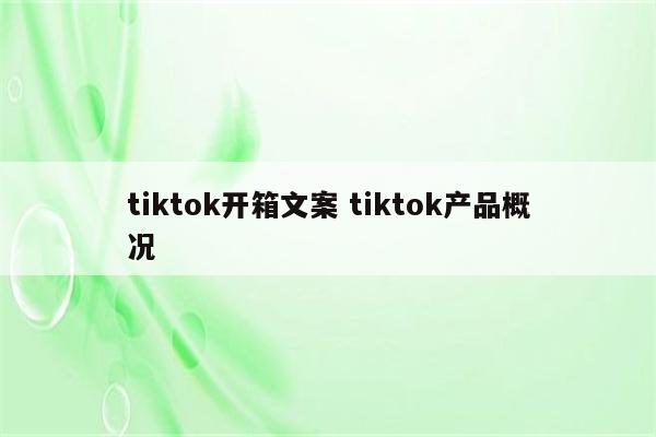 tiktok开箱文案 tiktok产品概况