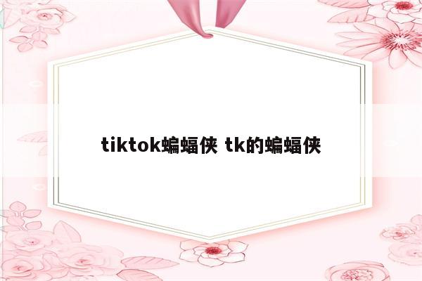 tiktok蝙蝠侠 tk的蝙蝠侠