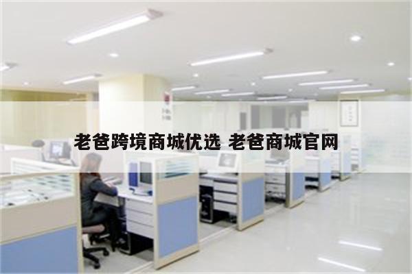 老爸跨境商城优选 老爸商城官网