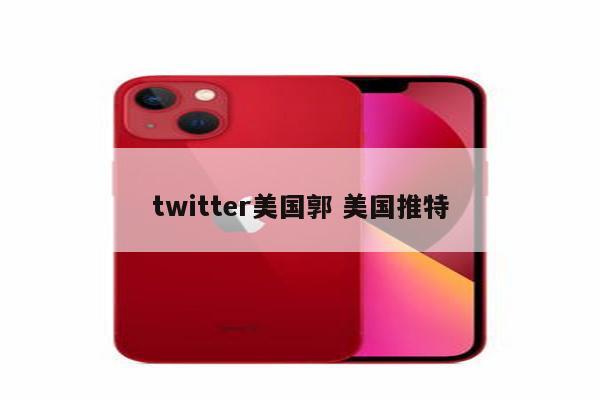 twitter美国郭 美国推特