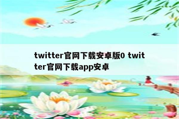 twitter官网下载安卓版0 twitter官网下载app安卓
