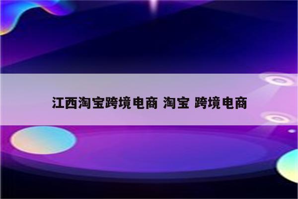 江西淘宝跨境电商 淘宝 跨境电商