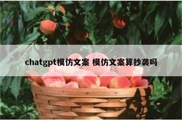 chatgpt模仿文案 模仿文案算抄袭吗