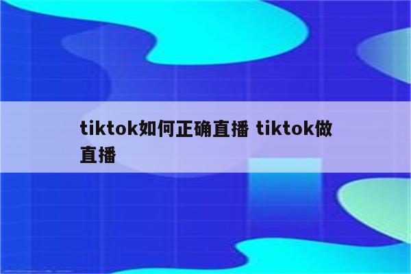 tiktok如何正确直播 tiktok做直播