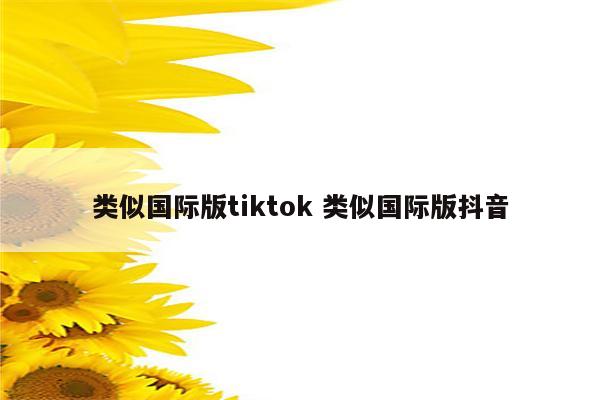类似国际版tiktok 类似国际版抖音