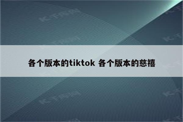 各个版本的tiktok 各个版本的慈禧
