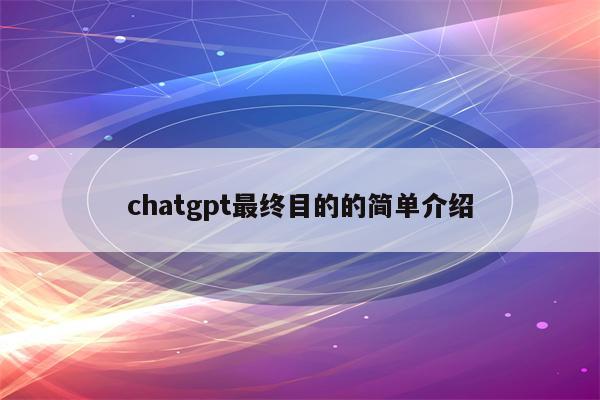 chatgpt最终目的的简单介绍