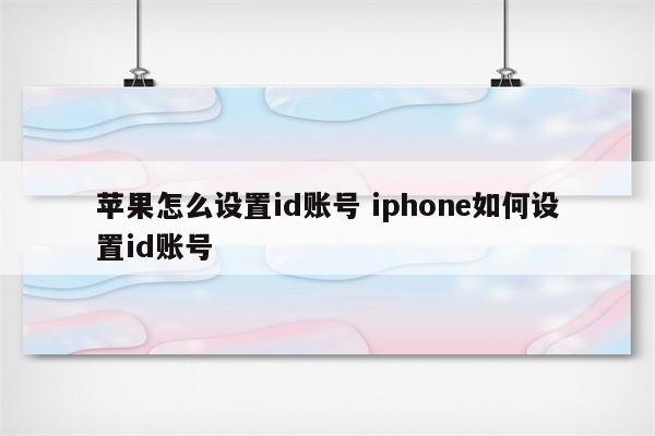 苹果怎么设置id账号 iphone如何设置id账号