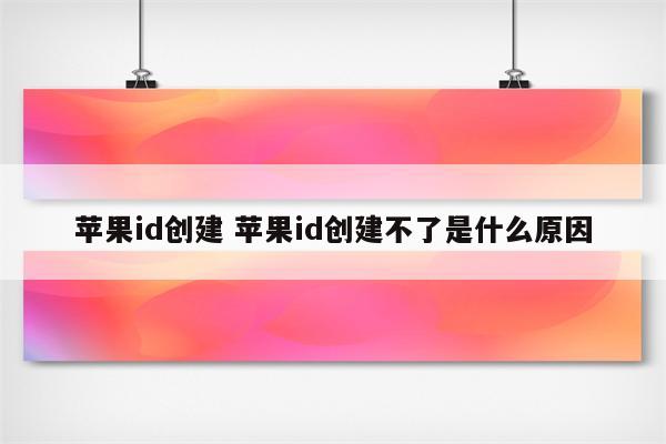 苹果id创建 苹果id创建不了是什么原因
