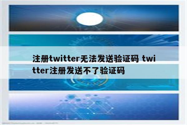 注册twitter无法发送验证码 twitter注册发送不了验证码