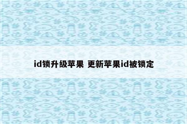 id锁升级苹果 更新苹果id被锁定