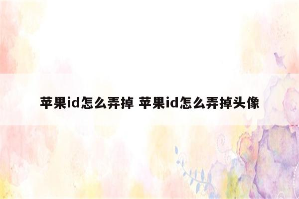 苹果id怎么弄掉 苹果id怎么弄掉头像