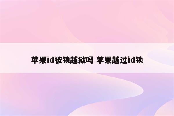 苹果id被锁越狱吗 苹果越过id锁