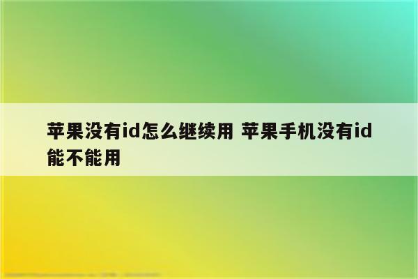 苹果没有id怎么继续用 苹果手机没有id能不能用