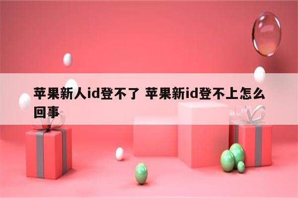 苹果新人id登不了 苹果新id登不上怎么回事