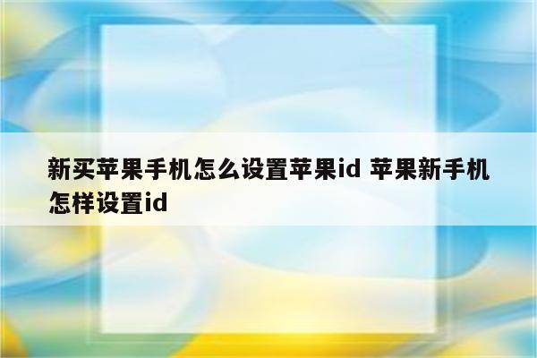 新买苹果手机怎么设置苹果id 苹果新手机怎样设置id