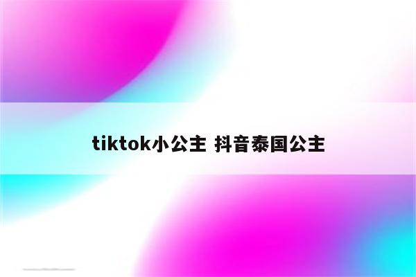 tiktok小公主 抖音泰国公主