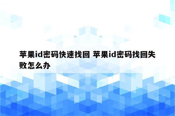 苹果id密码快速找回 苹果id密码找回失败怎么办