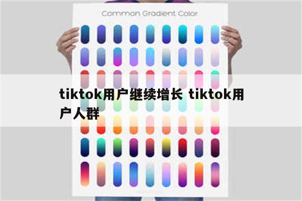 tiktok用户继续增长 tiktok用户人群