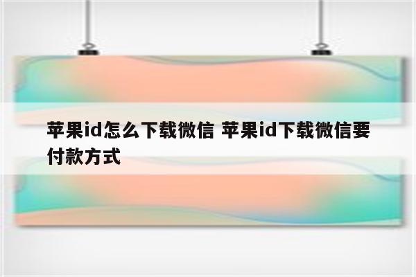 苹果id怎么下载微信 苹果id下载微信要付款方式