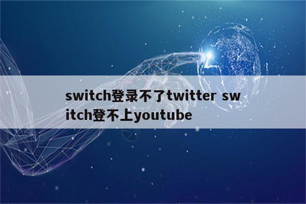switch登录不了twitter switch登不上youtube