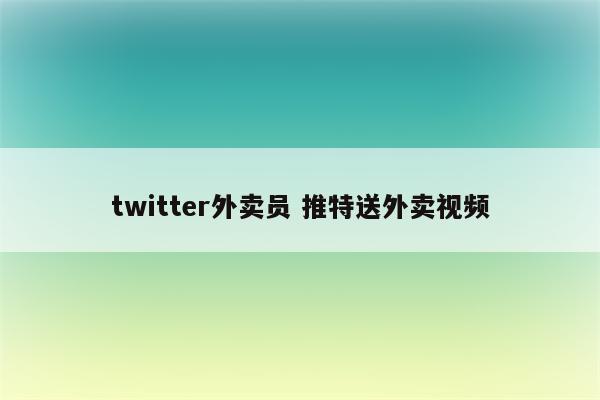 twitter外卖员 推特送外卖视频
