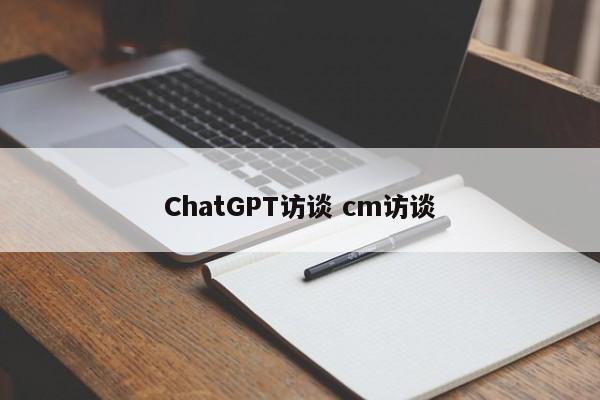 ChatGPT访谈 cm访谈