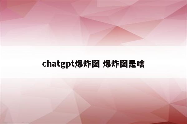 chatgpt爆炸图 爆炸图是啥