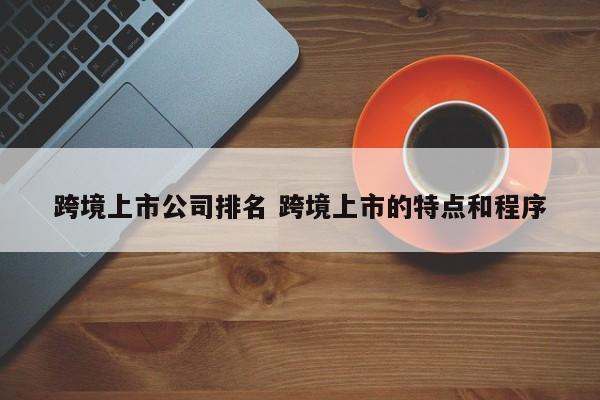 跨境上市公司排名 跨境上市的特点和程序