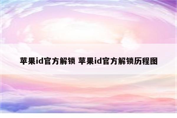 苹果id官方解锁 苹果id官方解锁历程图