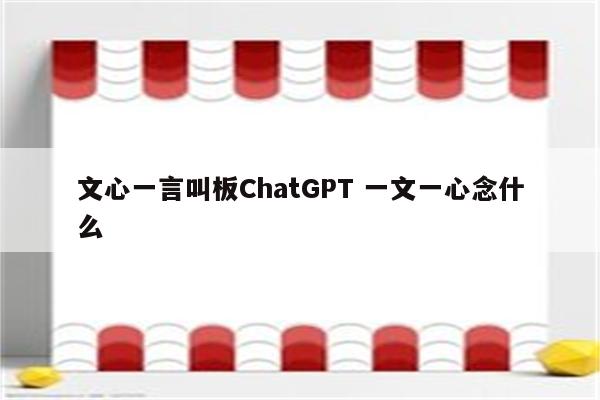 文心一言叫板ChatGPT 一文一心念什么