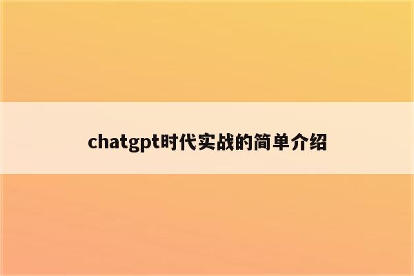 chatgpt时代实战的简单介绍