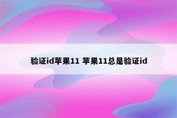 验证id苹果11 苹果11总是验证id