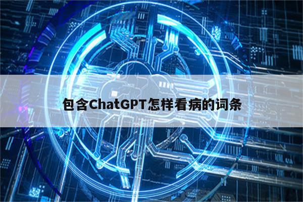 包含ChatGPT怎样看病的词条
