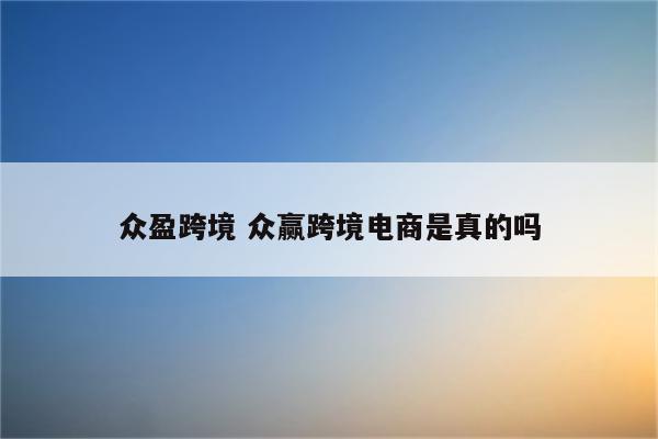 众盈跨境 众赢跨境电商是真的吗