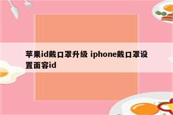 苹果id戴口罩升级 iphone戴口罩设置面容id