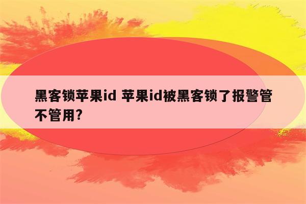黑客锁苹果id 苹果id被黑客锁了报警管不管用?