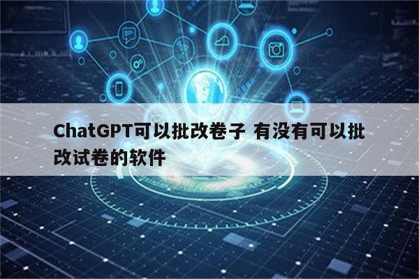 ChatGPT可以批改卷子 有没有可以批改试卷的软件