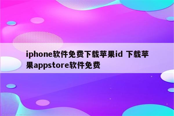 iphone软件免费下载苹果id 下载苹果appstore软件免费
