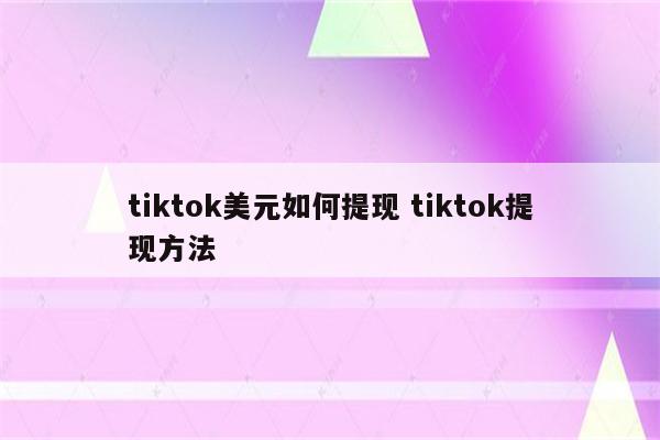 tiktok美元如何提现 tiktok提现方法