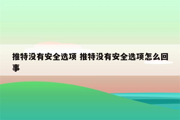 推特没有安全选项 推特没有安全选项怎么回事