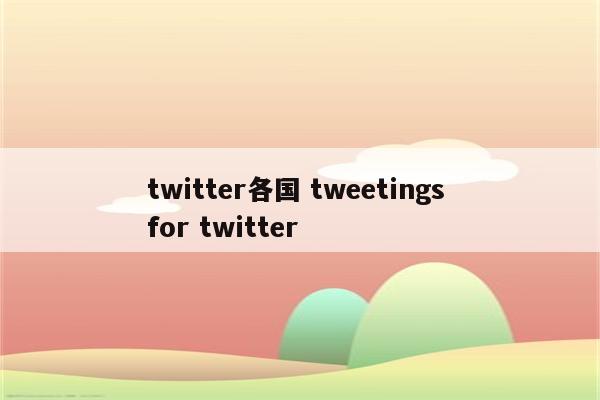 twitter各国 tweetings for twitter