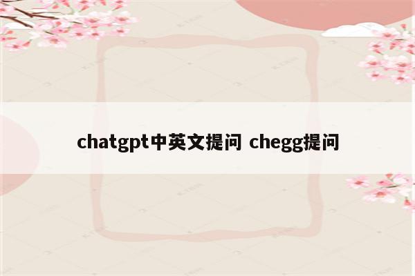 chatgpt中英文提问 chegg提问