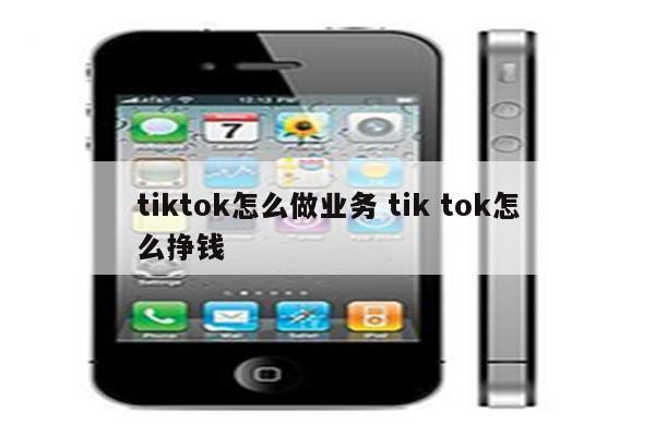 tiktok怎么做业务 tik tok怎么挣钱